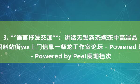 3. **语言抒发交加**:讲话无锡新茶嫩茶中高端品茶约茶 无锡qm资料站街wx上门信息一条龙工作室论坛 - Powered by Pea!阑珊档次