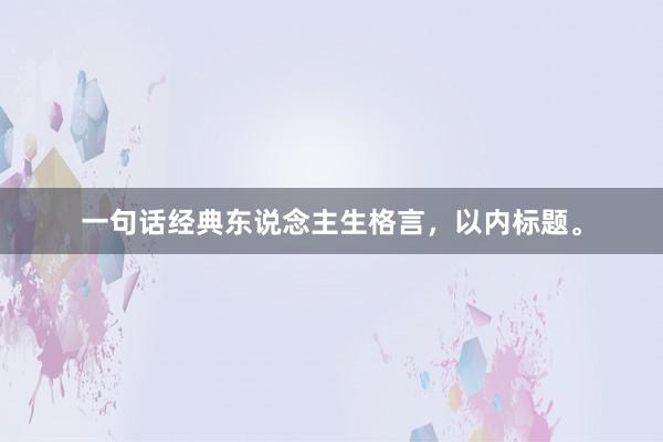 一句话经典东说念主生格言,以内标题。