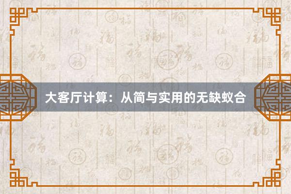 大客厅计算：从简与实用的无缺蚁合