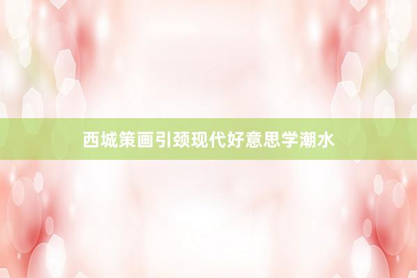西城策画引颈现代好意思学潮水