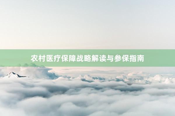 农村医疗保障战略解读与参保指南