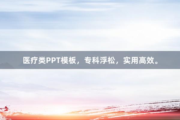 医疗类PPT模板，专科浮松，实用高效。