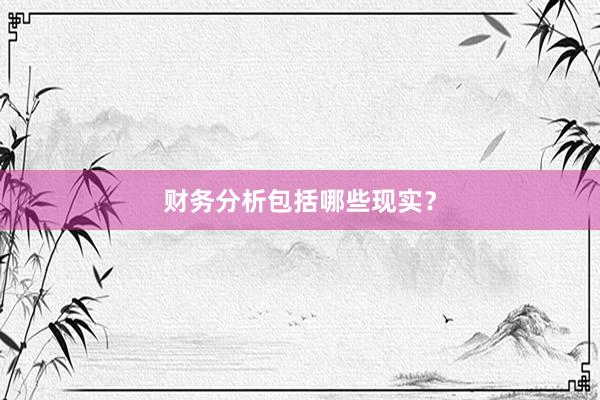 财务分析包括哪些现实？