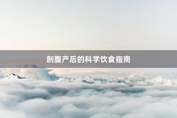剖腹产后的科学饮食指南