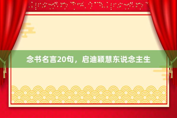 念书名言20句，启迪颖慧东说念主生